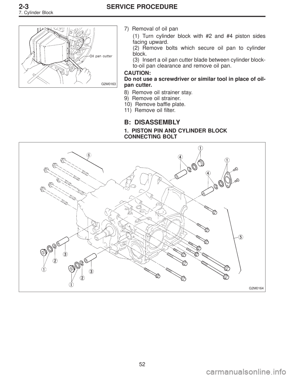 SUBARU LEGACY 1995 Service Manual PDF G2M0163
7) Removal of oil pan
(1) Turn cylinder block with #2 and #4 piston sides
facing upward.
(2) Remove bolts which secure oil pan to cylinder
block.
(3) Insert a oil pan cutter blade between cyli SUBARU LEGACY 1995 Service Manual PDF G2M0163
7) Removal of oil pan
(1) Turn cylinder block with #2 and #4 piston sides
facing upward.
(2) Remove bolts which secure oil pan to cylinder
block.
(3) Insert a oil pan cutter blade between cyli
