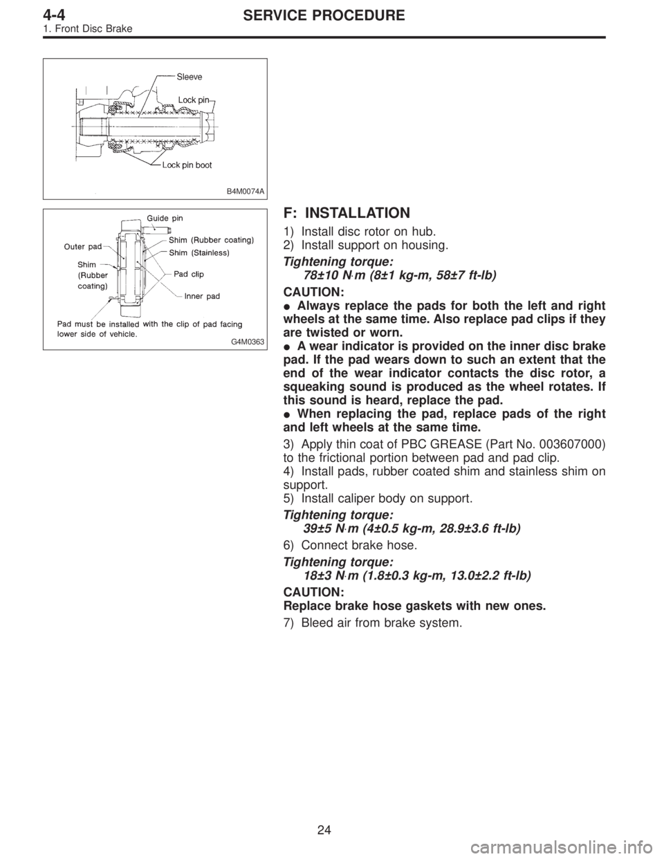 SUBARU LEGACY 1995  Service Repair Manual B4M0074A
G4M0363
F: INSTALLATION
1) Install disc rotor on hub.
2) Install support on housing.
Tightening torque:
78±10 N⋅m (8±1 kg-m, 58±7 ft-lb)
CAUTION:
Always replace the pads for both the le