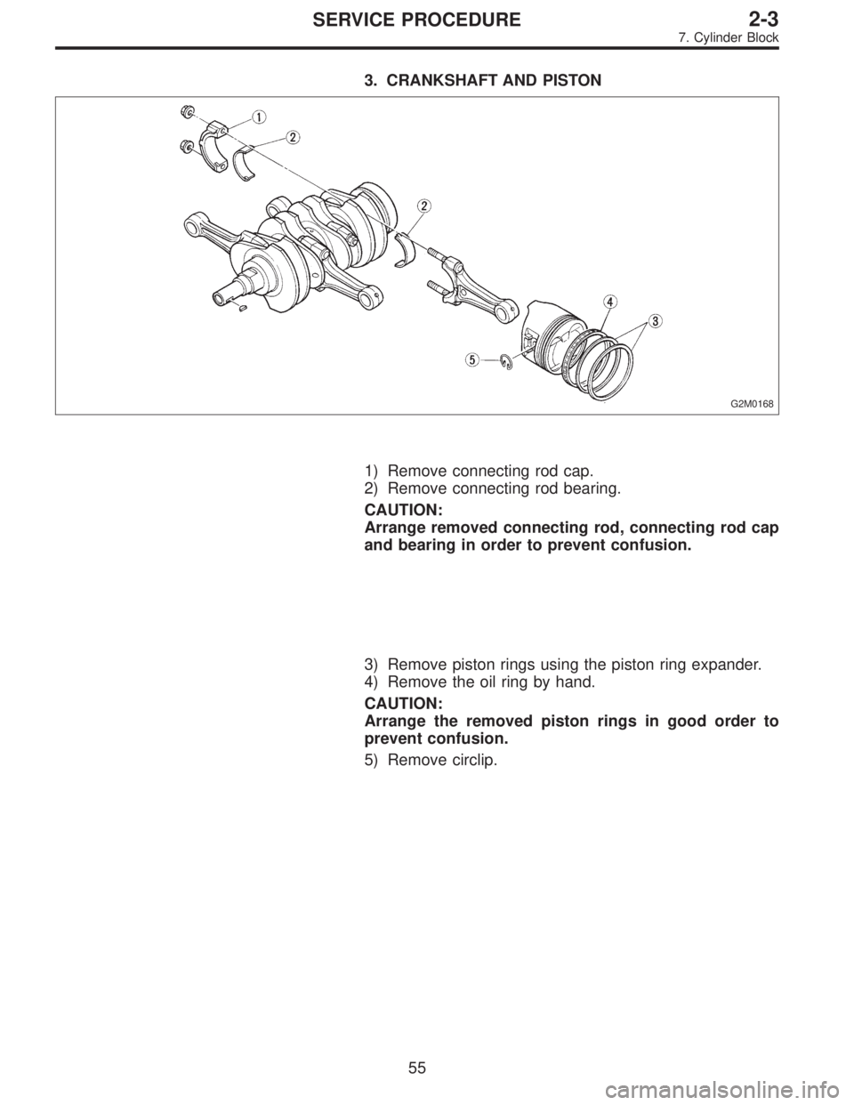 SUBARU LEGACY 1995 Service Manual PDF 3. CRANKSHAFT AND PISTON
G2M0168
1) Remove connecting rod cap.
2) Remove connecting rod bearing.
CAUTION:
Arrange removed connecting rod, connecting rod cap
and bearing in order to prevent confusion.
SUBARU LEGACY 1995 Service Manual PDF 3. CRANKSHAFT AND PISTON
G2M0168
1) Remove connecting rod cap.
2) Remove connecting rod bearing.
CAUTION:
Arrange removed connecting rod, connecting rod cap
and bearing in order to prevent confusion.