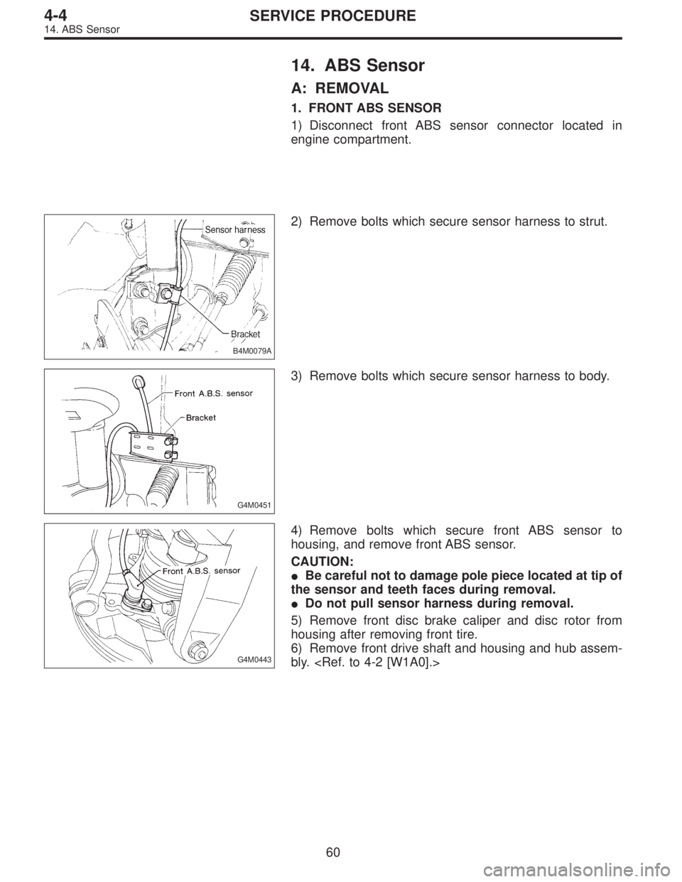 SUBARU LEGACY 1995 Service Repair Manual 14. ABS Sensor
A: REMOVAL
1. FRONT ABS SENSOR
1) Disconnect front ABS sensor connector located in
engine compartment.
B4M0079A
2) Remove bolts which secure sensor harness to strut.
G4M0451
3) Remove b SUBARU LEGACY 1995 Service Repair Manual 14. ABS Sensor
A: REMOVAL
1. FRONT ABS SENSOR
1) Disconnect front ABS sensor connector located in
engine compartment.
B4M0079A
2) Remove bolts which secure sensor harness to strut.
G4M0451
3) Remove b