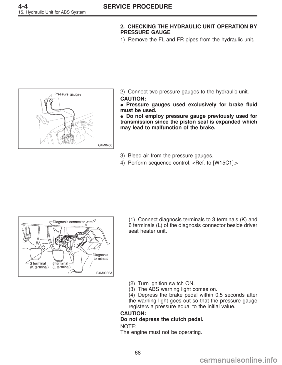 SUBARU LEGACY 1995  Service Repair Manual 2. CHECKING THE HYDRAULIC UNIT OPERATION BY
PRESSURE GAUGE
1) Remove the FL and FR pipes from the hydraulic unit.
G4M0460
2) Connect two pressure gauges to the hydraulic unit.
CAUTION:
Pressure gauge