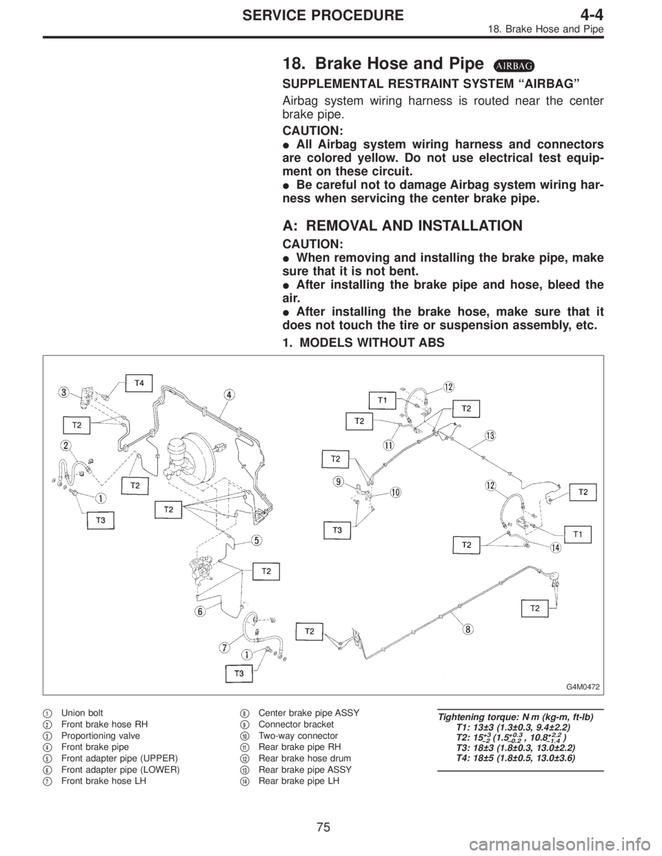 SUBARU LEGACY 1995  Service Repair Manual 18. Brake Hose and Pipe
SUPPLEMENTAL RESTRAINT SYSTEM“AIRBAG”
Airbag system wiring harness is routed near the center
brake pipe.
CAUTION:
All Airbag system wiring harness and connectors
are color