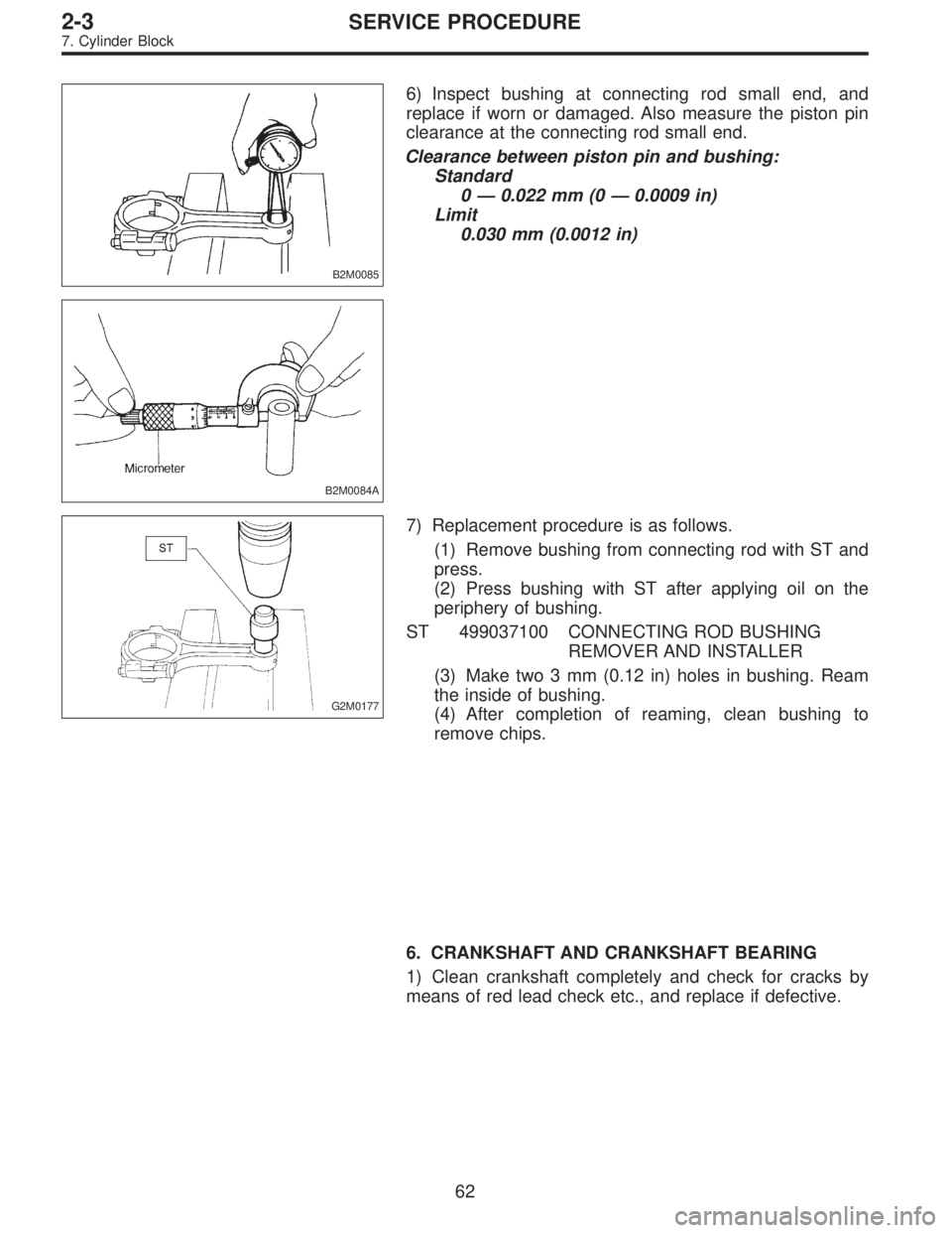 SUBARU LEGACY 1995 Service Manual Online B2M0085
6) Inspect bushing at connecting rod small end, and
replace if worn or damaged. Also measure the piston pin
clearance at the connecting rod small end.
Clearance between piston pin and bushing: SUBARU LEGACY 1995 Service Manual Online B2M0085
6) Inspect bushing at connecting rod small end, and
replace if worn or damaged. Also measure the piston pin
clearance at the connecting rod small end.
Clearance between piston pin and bushing: