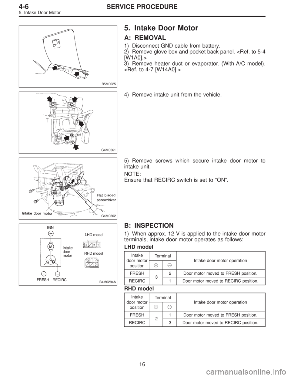 SUBARU LEGACY 1995  Service Repair Manual B5M0025
5. Intake Door Motor
A: REMOVAL
1) Disconnect GND cable from battery.
2) Remove glove box and pocket back panel. <Ref. to 5-4
[W1A0].>
3) Remove heater duct or evaporator. (With A/C model).
<R