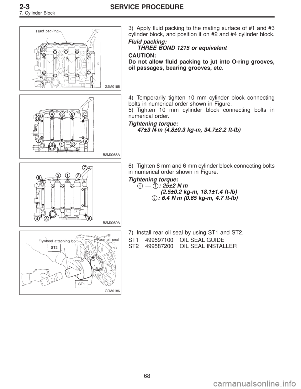 SUBARU LEGACY 1995 Service Manual Online G2M0185
3) Apply fluid packing to the mating surface of #1 and #3
cylinder block, and position it on #2 and #4 cylinder block.
Fluid packing:
THREE BOND 1215 or equivalent
CAUTION:
Do not allow fluid SUBARU LEGACY 1995 Service Manual Online G2M0185
3) Apply fluid packing to the mating surface of #1 and #3
cylinder block, and position it on #2 and #4 cylinder block.
Fluid packing:
THREE BOND 1215 or equivalent
CAUTION:
Do not allow fluid