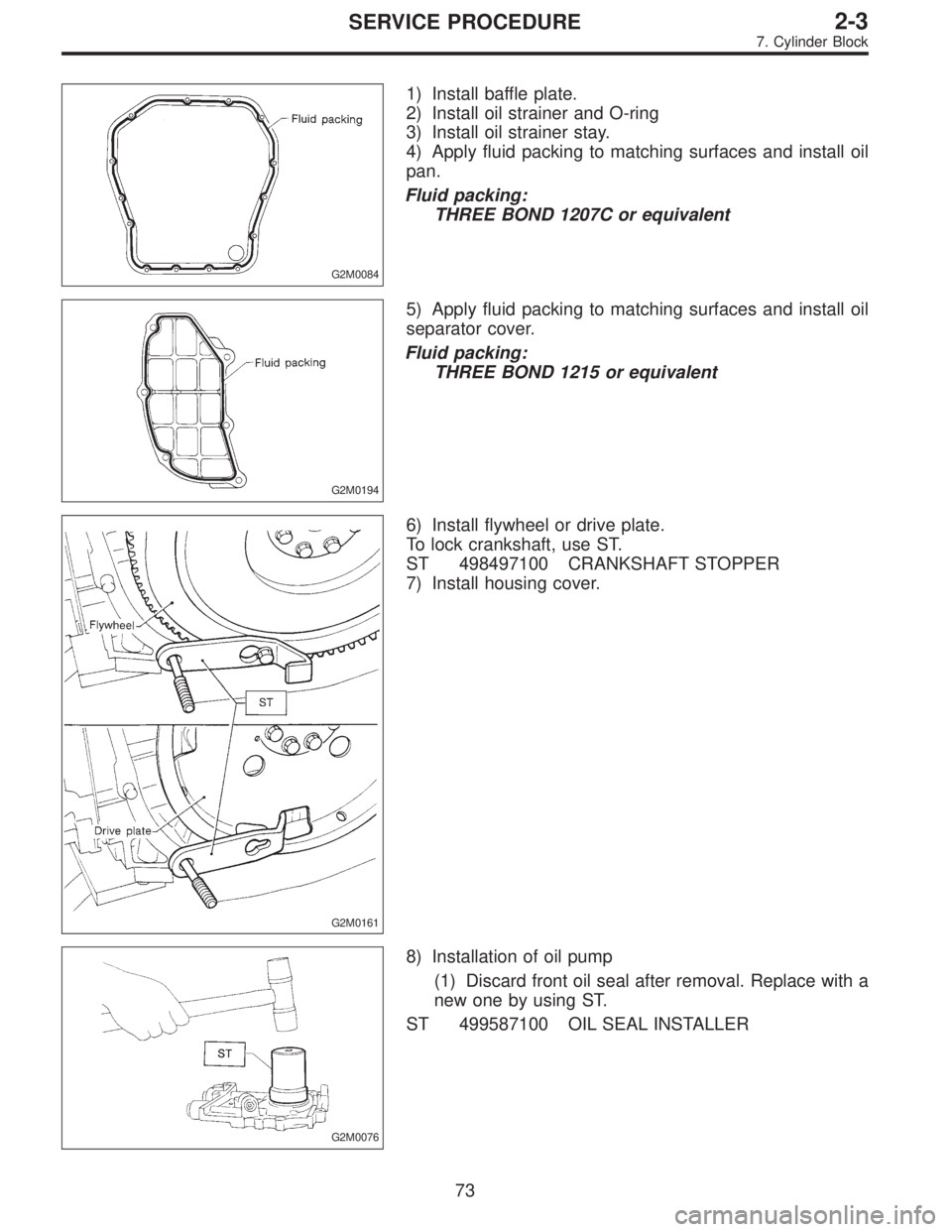 SUBARU LEGACY 1995  Service Owners Manual G2M0084
1) Install baffle plate.
2) Install oil strainer and O-ring
3) Install oil strainer stay.
4) Apply fluid packing to matching surfaces and install oil
pan.
Fluid packing:
THREE BOND 1207C or eq