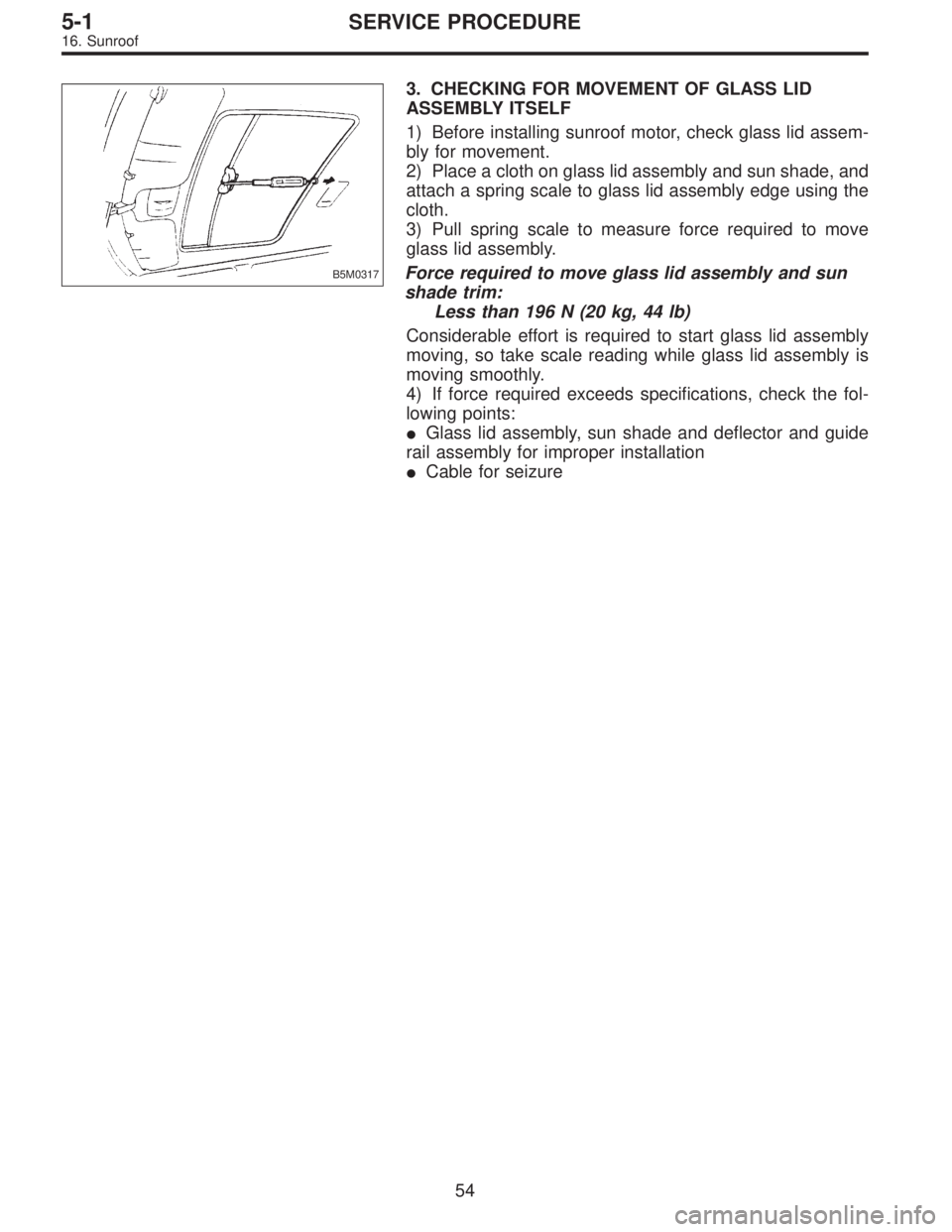 SUBARU LEGACY 1995  Service Repair Manual B5M0317
3. CHECKING FOR MOVEMENT OF GLASS LID
ASSEMBLY ITSELF
1) Before installing sunroof motor, check glass lid assem-
bly for movement.
2) Place a cloth on glass lid assembly and sun shade, and
att