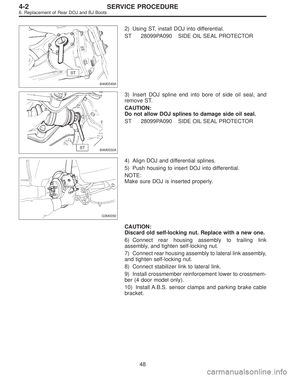 SUBARU LEGACY 1996 Service Repair Manual B4M0549A
2) Using ST, install DOJ into differential.
ST 28099PA090 SIDE OIL SEAL PROTECTOR
B4M0550A
3) Insert DOJ spline end into bore of side oil seal, and
remove ST.
CAUTION:
Do not allow DOJ spline SUBARU LEGACY 1996 Service Repair Manual B4M0549A
2) Using ST, install DOJ into differential.
ST 28099PA090 SIDE OIL SEAL PROTECTOR
B4M0550A
3) Insert DOJ spline end into bore of side oil seal, and
remove ST.
CAUTION:
Do not allow DOJ spline