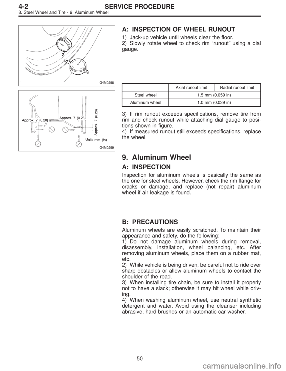 SUBARU LEGACY 1996  Service Repair Manual G4M0298
A: INSPECTION OF WHEEL RUNOUT
1) Jack-up vehicle until wheels clear the floor.
2) Slowly rotate wheel to check rim“runout”using a dial
gauge.
G4M0299
Axial runout limit Radial runout limit