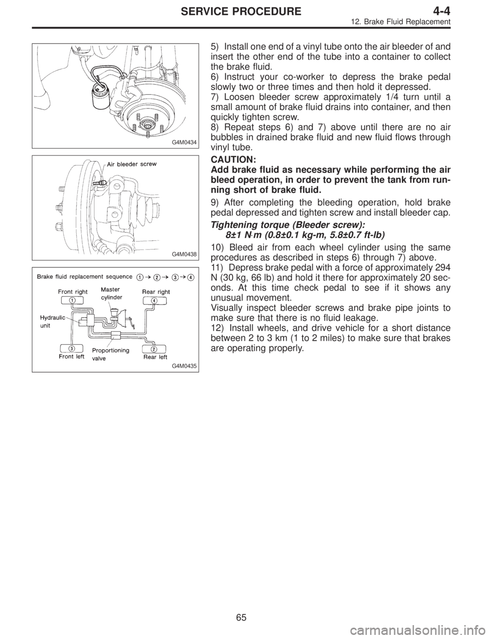 SUBARU LEGACY 1996  Service Repair Manual G4M0434
G4M0438
G4M0435
5) Install one end of a vinyl tube onto the air bleeder of and
insert the other end of the tube into a container to collect
the brake fluid.
6) Instruct your co-worker to depre