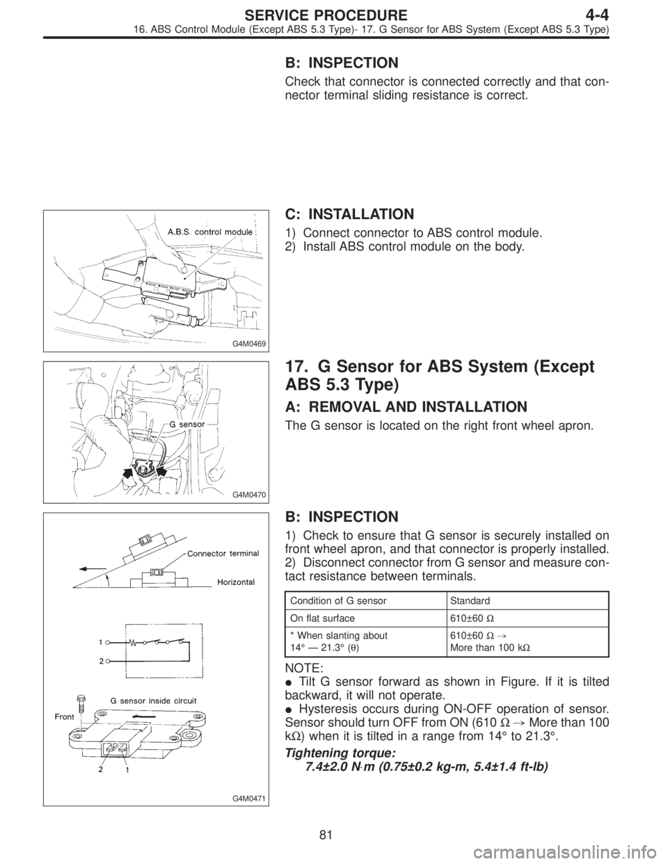SUBARU LEGACY 1996  Service Repair Manual B: INSPECTION
Check that connector is connected correctly and that con-
nector terminal sliding resistance is correct.
G4M0469
C: INSTALLATION
1) Connect connector to ABS control module.
2) Install AB