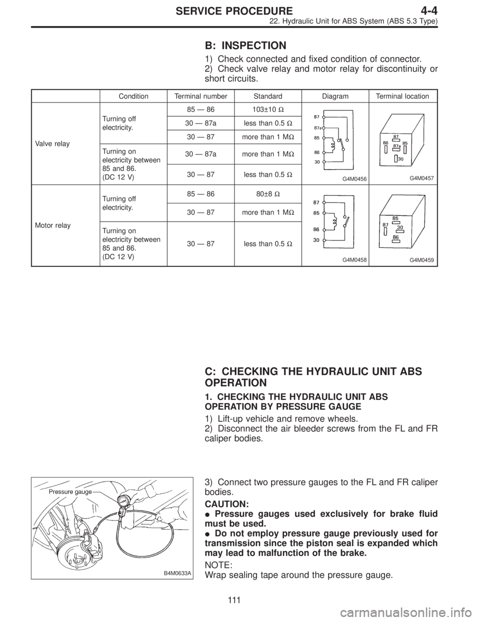 SUBARU LEGACY 1996  Service Repair Manual B: INSPECTION
1) Check connected and fixed condition of connector.
2) Check valve relay and motor relay for discontinuity or
short circuits.
Condition Terminal number Standard Diagram Terminal locatio