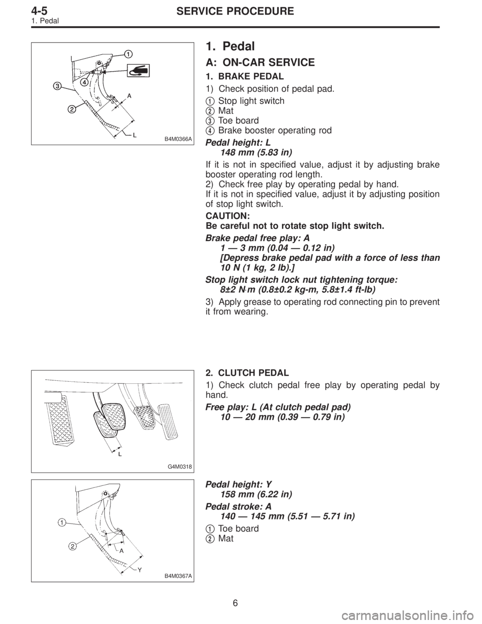 SUBARU LEGACY 1996  Service Repair Manual B4M0366A
1. Pedal
A: ON-CAR SERVICE
1. BRAKE PEDAL
1) Check position of pedal pad.

1Stop light switch

2Mat

3Toe board

4Brake booster operating rod
Pedal height: L
148 mm (5.83 in)
If it is not