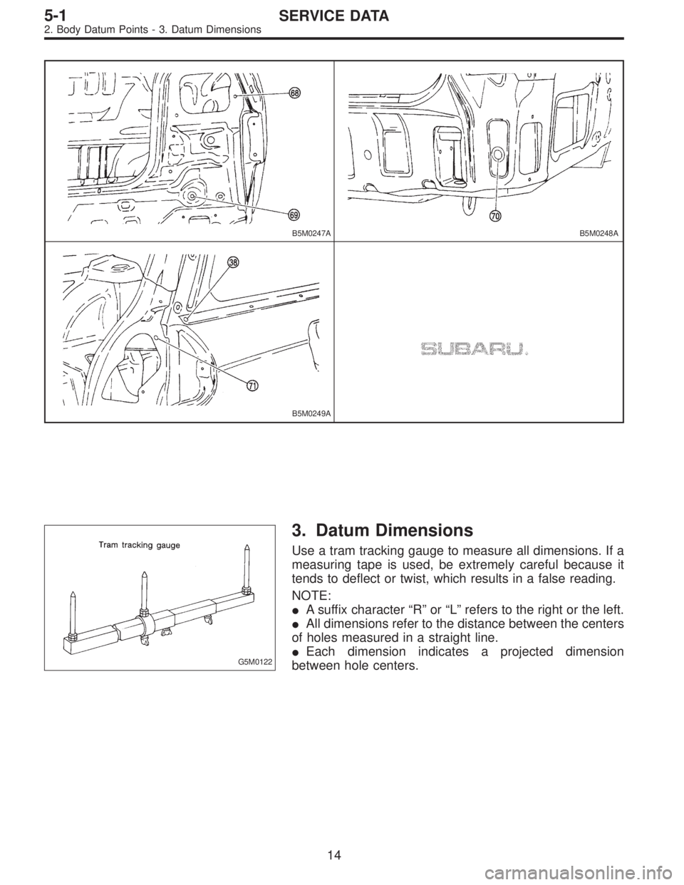 SUBARU LEGACY 1996 Service Repair Manual B5M0247AB5M0248A
B5M0249A
G5M0122
3. Datum Dimensions
Use a tram tracking gauge to measure all dimensions. If a
measuring tape is used, be extremely careful because it
tends to deflect or twist, which SUBARU LEGACY 1996 Service Repair Manual B5M0247AB5M0248A
B5M0249A
G5M0122
3. Datum Dimensions
Use a tram tracking gauge to measure all dimensions. If a
measuring tape is used, be extremely careful because it
tends to deflect or twist, which
