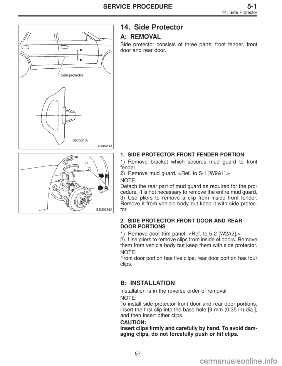 SUBARU LEGACY 1996  Service Repair Manual B5M0411A
14. Side Protector
A: REMOVAL
Side protector consists of three parts; front fender, front
door and rear door.
B5M0285A
1. SIDE PROTECTOR FRONT FENDER PORTION
1) Remove bracket which secures m