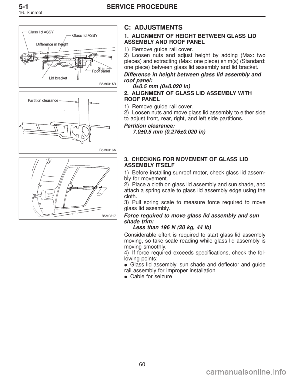 SUBARU LEGACY 1996  Service Repair Manual B5M0314BB5M0315B
C: ADJUSTMENTS
1. ALIGNMENT OF HEIGHT BETWEEN GLASS LID
ASSEMBLY AND ROOF PANEL
1) Remove guide rail cover.
2) Loosen nuts and adjust height by adding (Max: two
pieces) and extracting