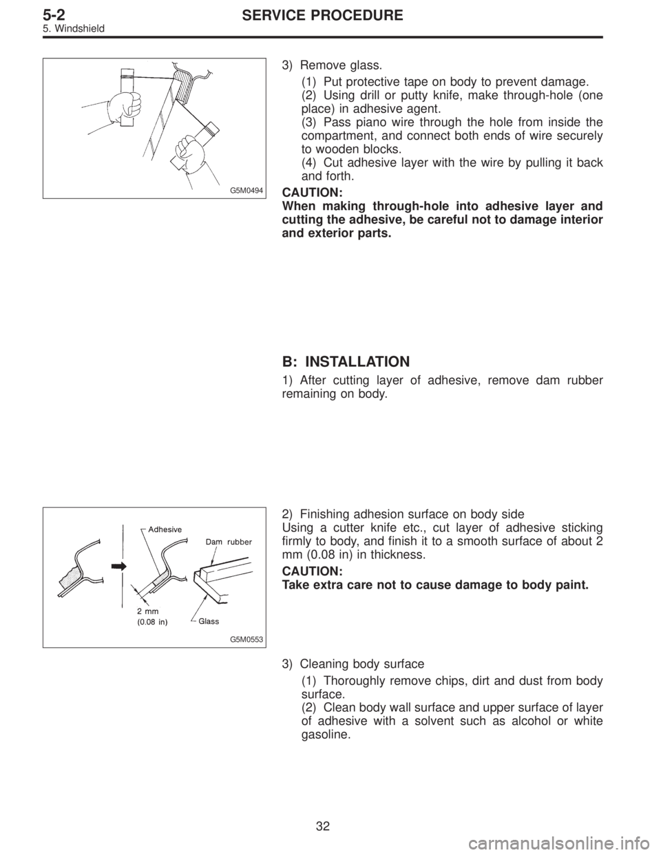 SUBARU LEGACY 1996  Service Repair Manual G5M0494
3) Remove glass.
(1) Put protective tape on body to prevent damage.
(2) Using drill or putty knife, make through-hole (one
place) in adhesive agent.
(3) Pass piano wire through the hole from i