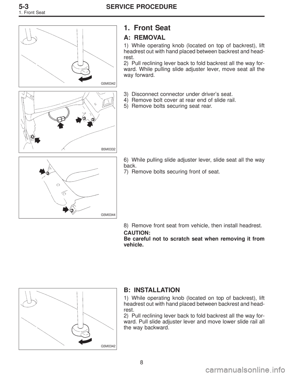 SUBARU LEGACY 1996  Service Repair Manual G5M0342
1. Front Seat
A: REMOVAL
1) While operating knob (located on top of backrest), lift
headrest out with hand placed between backrest and head-
rest.
2) Pull reclining lever back to fold backrest