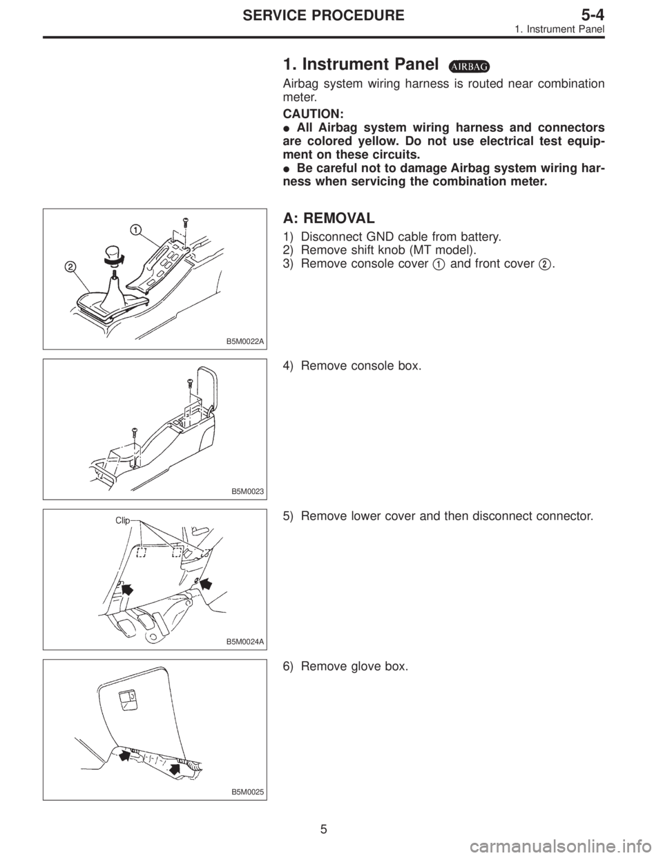 SUBARU LEGACY 1996  Service Repair Manual 1. Instrument Panel
Airbag system wiring harness is routed near combination
meter.
CAUTION:
All Airbag system wiring harness and connectors
are colored yellow. Do not use electrical test equip-
ment 