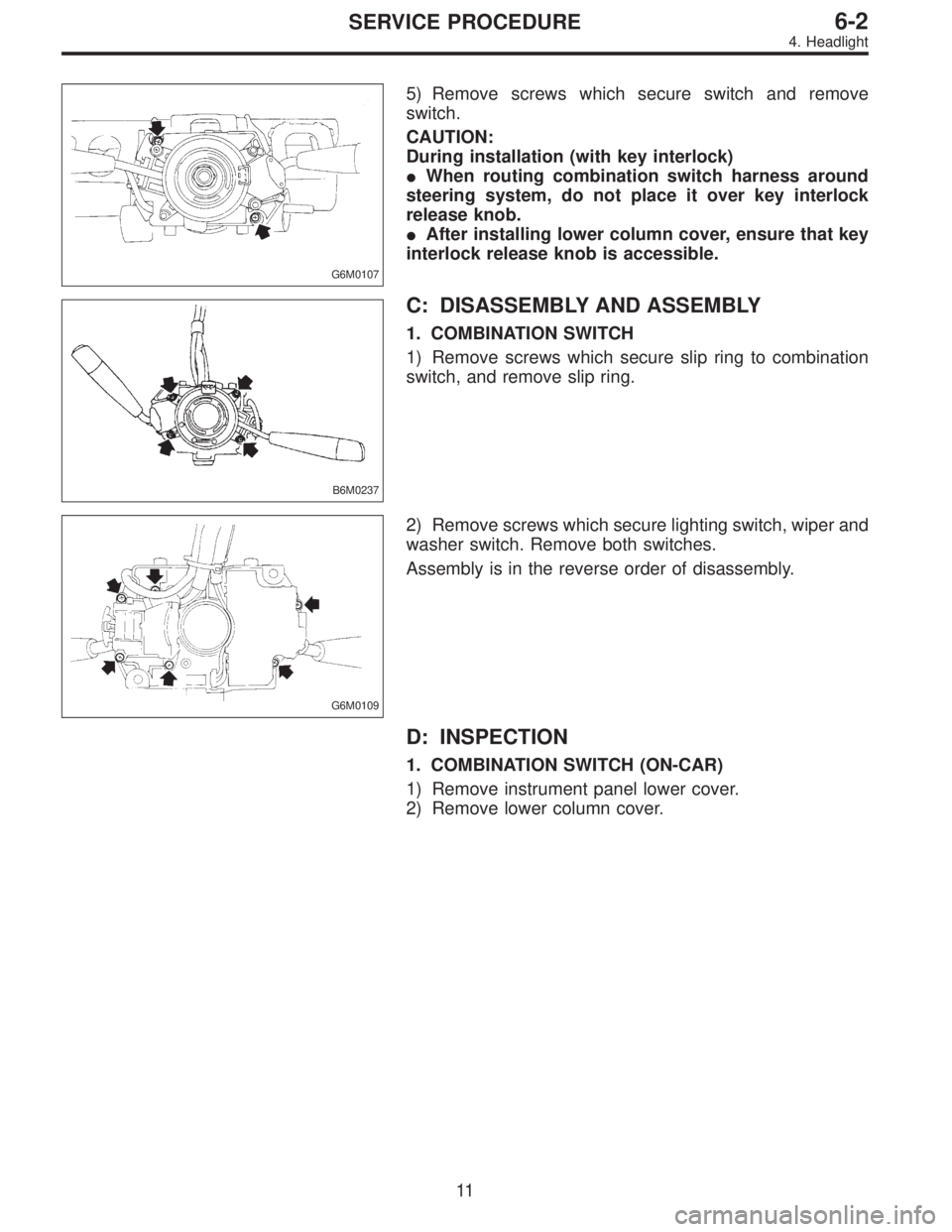 SUBARU LEGACY 1996  Service Repair Manual G6M0107
5) Remove screws which secure switch and remove
switch.
CAUTION:
During installation (with key interlock)
When routing combination switch harness around
steering system, do not place it over 