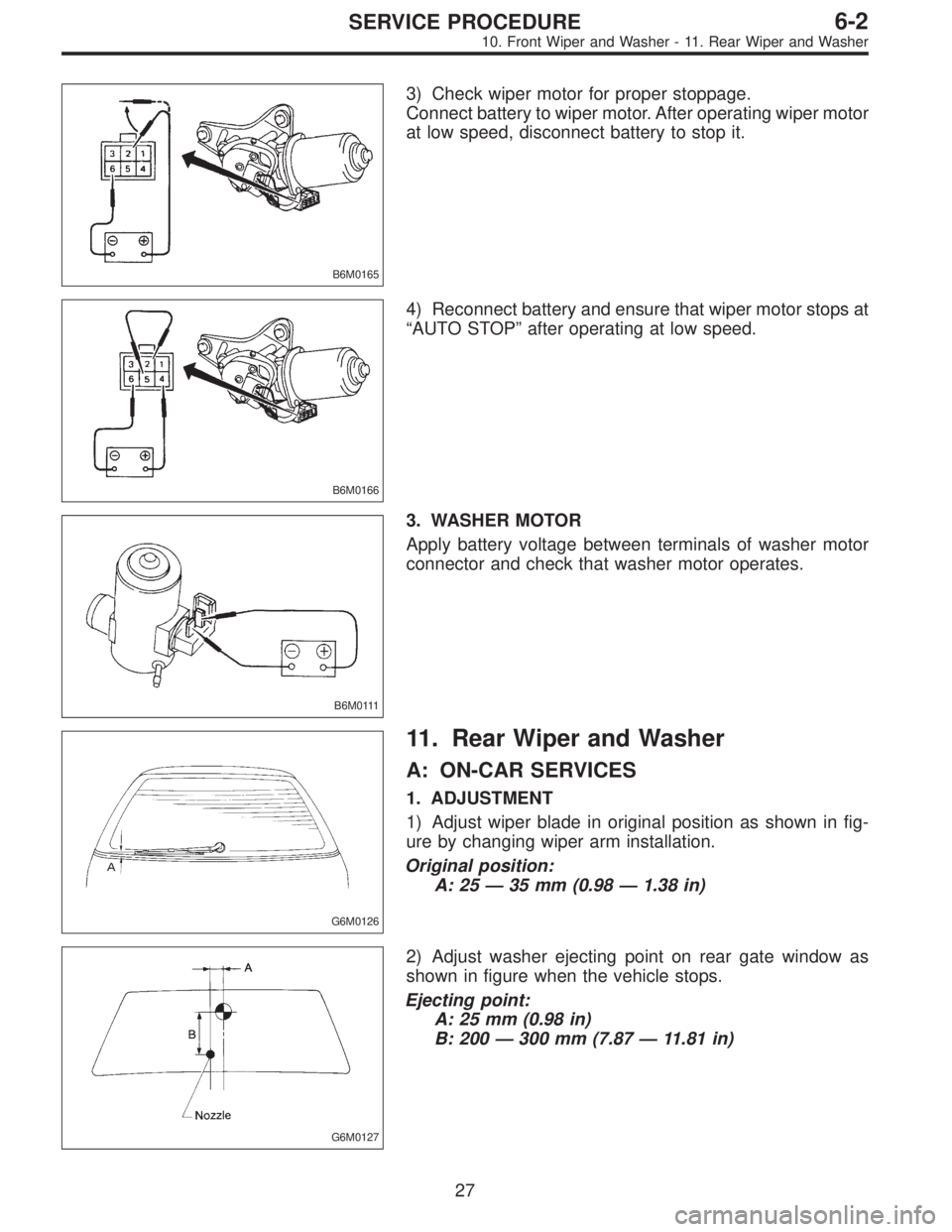 SUBARU LEGACY 1996 Service Repair Manual B6M0165
3) Check wiper motor for proper stoppage.
Connect battery to wiper motor. After operating wiper motor
at low speed, disconnect battery to stop it.
B6M0166
4) Reconnect battery and ensure that SUBARU LEGACY 1996 Service Repair Manual B6M0165
3) Check wiper motor for proper stoppage.
Connect battery to wiper motor. After operating wiper motor
at low speed, disconnect battery to stop it.
B6M0166
4) Reconnect battery and ensure that