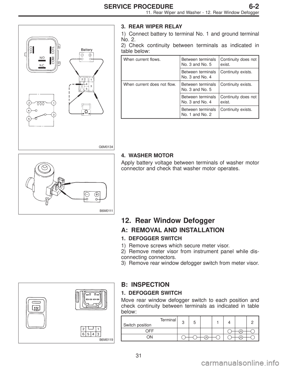 SUBARU LEGACY 1996 Service Repair Manual G6M0134
3. REAR WIPER RELAY
1) Connect battery to terminal No. 1 and ground terminal
No. 2.
2) Check continuity between terminals as indicated in
table below:
When current flows. Between terminals
No. SUBARU LEGACY 1996 Service Repair Manual G6M0134
3. REAR WIPER RELAY
1) Connect battery to terminal No. 1 and ground terminal
No. 2.
2) Check continuity between terminals as indicated in
table below:
When current flows. Between terminals
No.