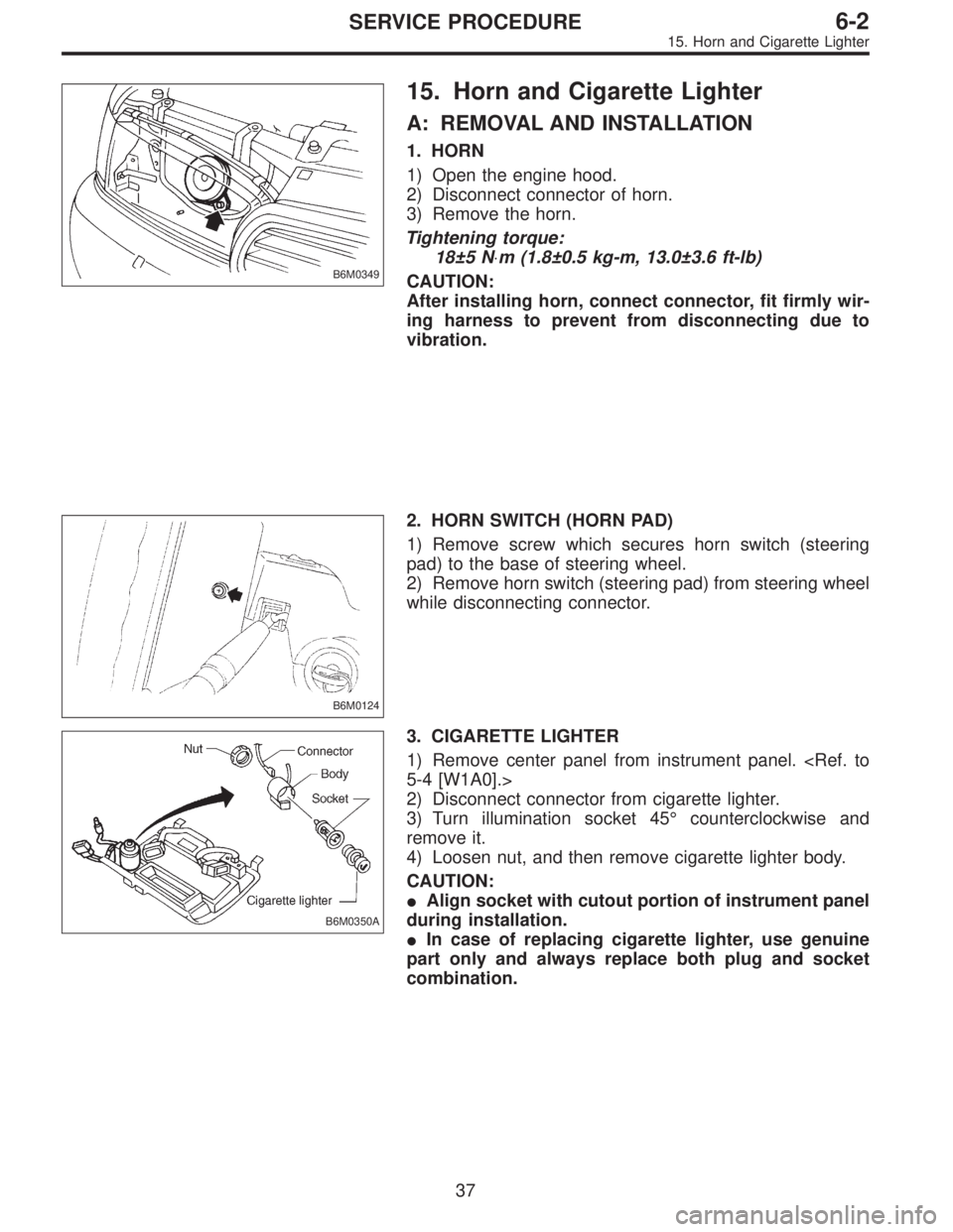 SUBARU LEGACY 1996  Service Repair Manual B6M0349
15. Horn and Cigarette Lighter
A: REMOVAL AND INSTALLATION
1. HORN
1) Open the engine hood.
2) Disconnect connector of horn.
3) Remove the horn.
Tightening torque:
18±5 N⋅m (1.8±0.5 kg-m, 