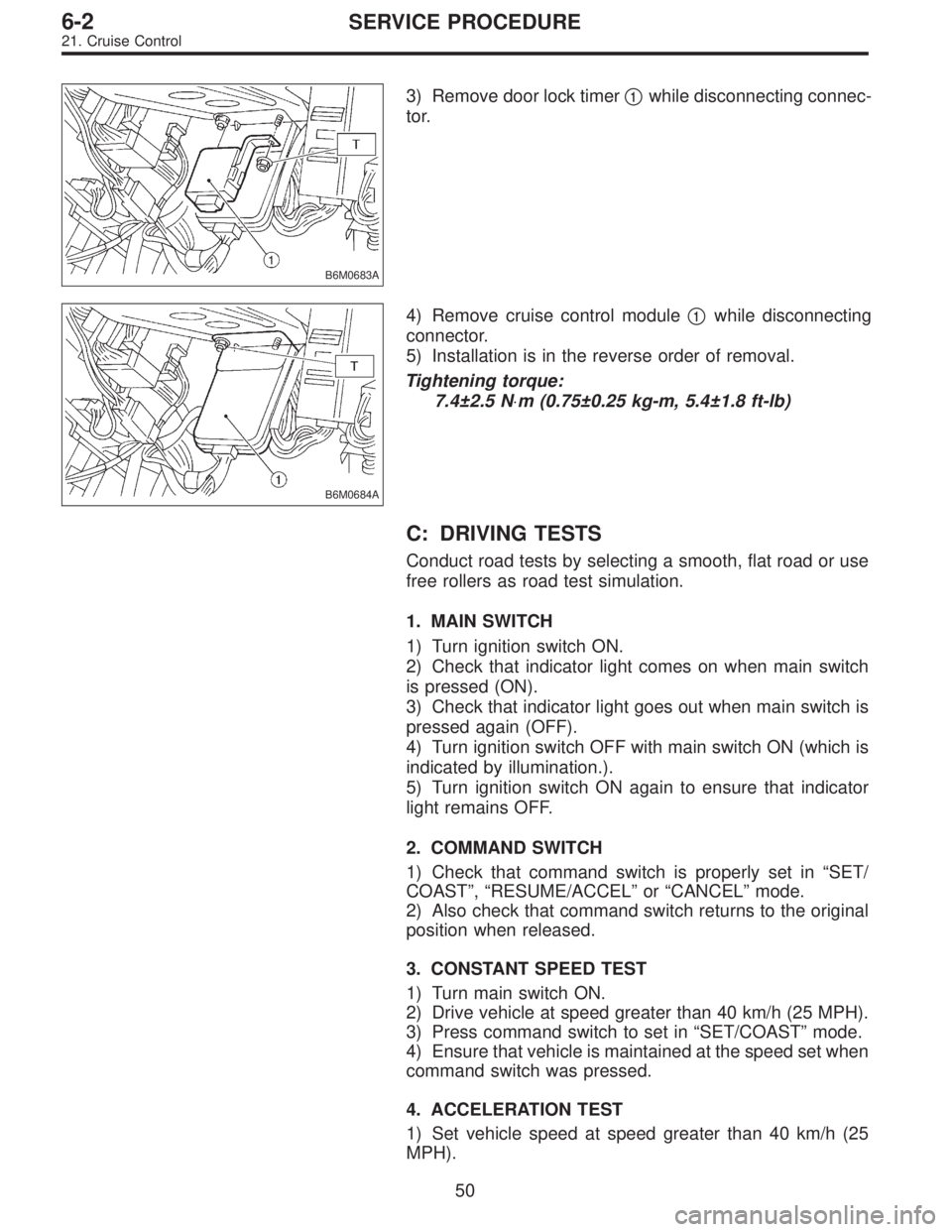 SUBARU LEGACY 1996  Service Repair Manual B6M0683A
3) Remove door lock timer1while disconnecting connec-
tor.
B6M0684A
4) Remove cruise control module1while disconnecting
connector.
5) Installation is in the reverse order of removal.
Tighte