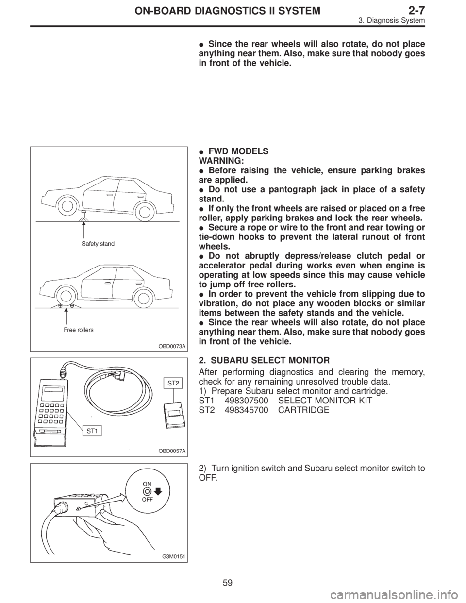SUBARU LEGACY 1996  Service Repair Manual Since the rear wheels will also rotate, do not place
anything near them. Also, make sure that nobody goes
in front of the vehicle.
OBD0073A
FWD MODELS
WARNING:
Before raising the vehicle, ensure pa
