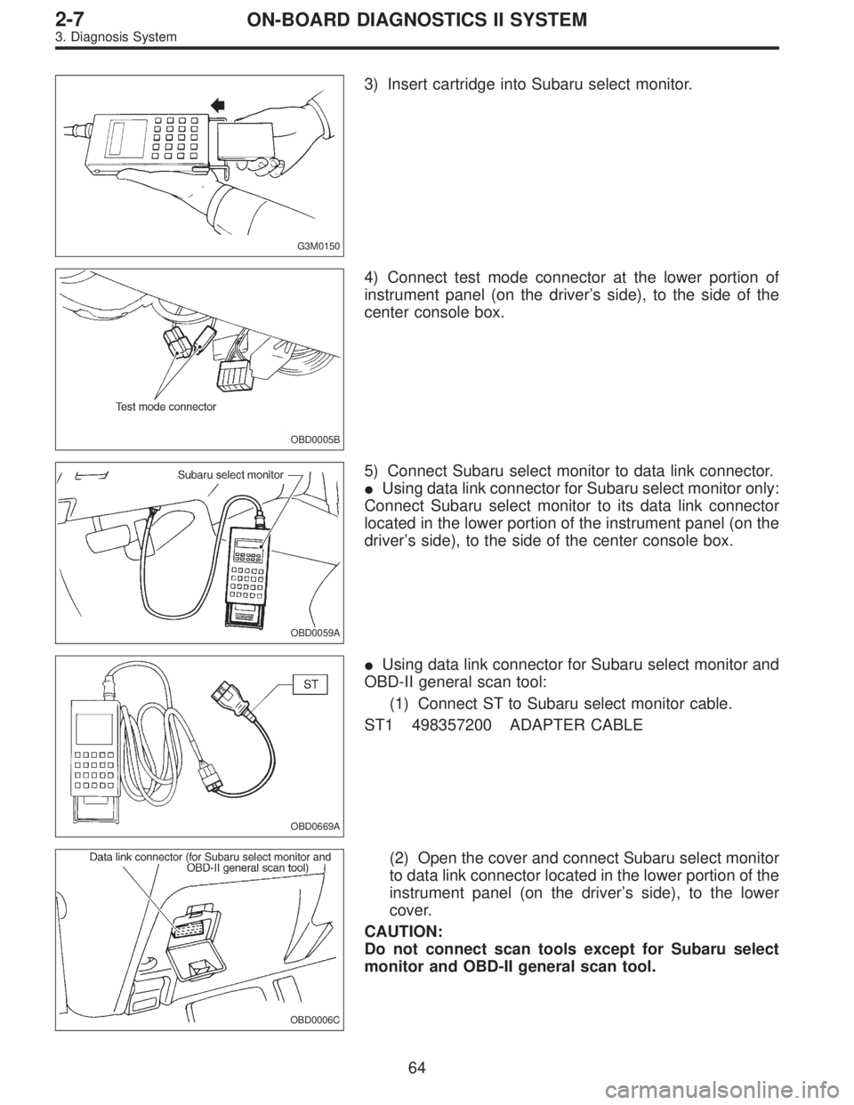 SUBARU LEGACY 1996  Service Repair Manual G3M0150
3) Insert cartridge into Subaru select monitor.
OBD0005B
4) Connect test mode connector at the lower portion of
instrument panel (on the driver’s side), to the side of the
center console box