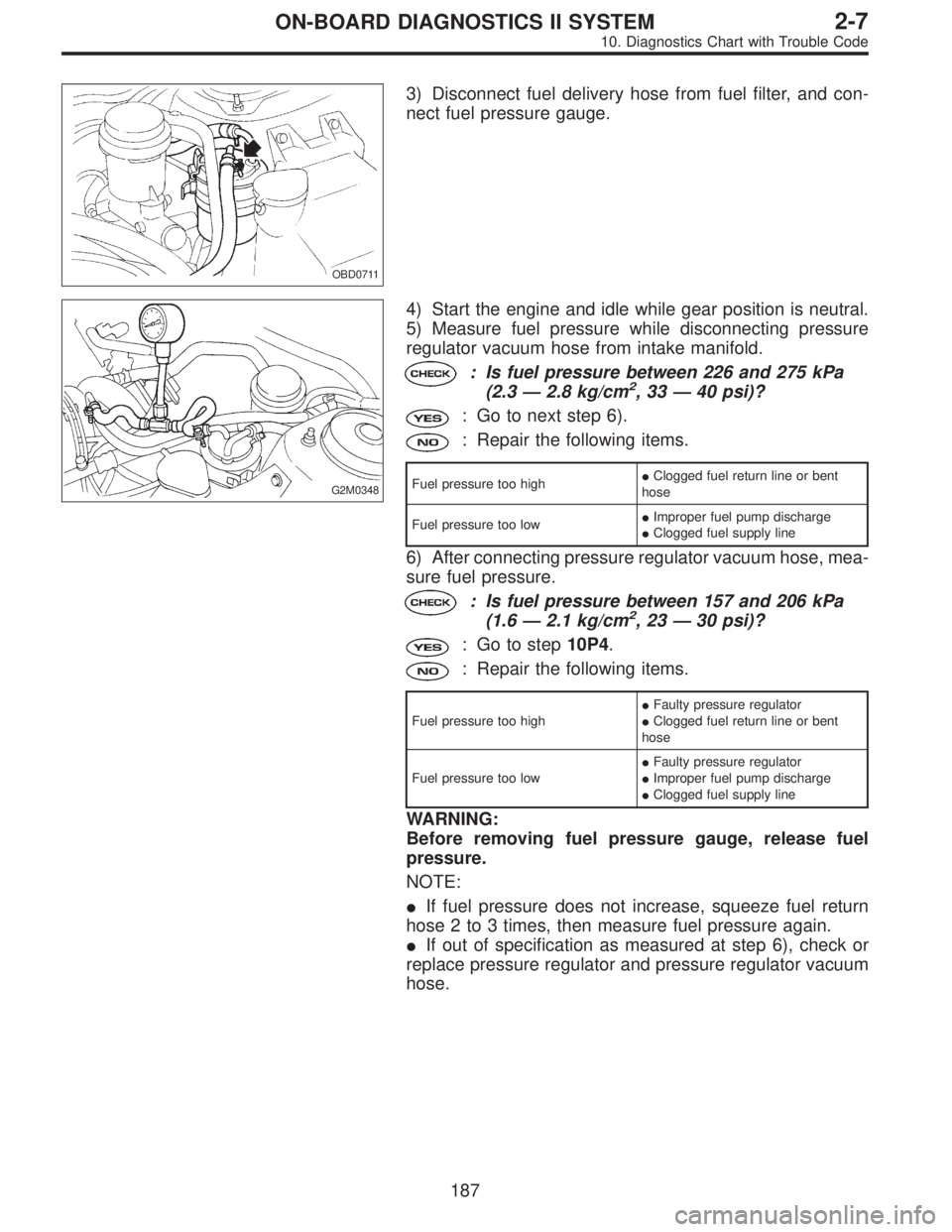 SUBARU LEGACY 1996  Service Repair Manual OBD0711
3) Disconnect fuel delivery hose from fuel filter, and con-
nect fuel pressure gauge.
G2M0348
4) Start the engine and idle while gear position is neutral.
5) Measure fuel pressure while discon