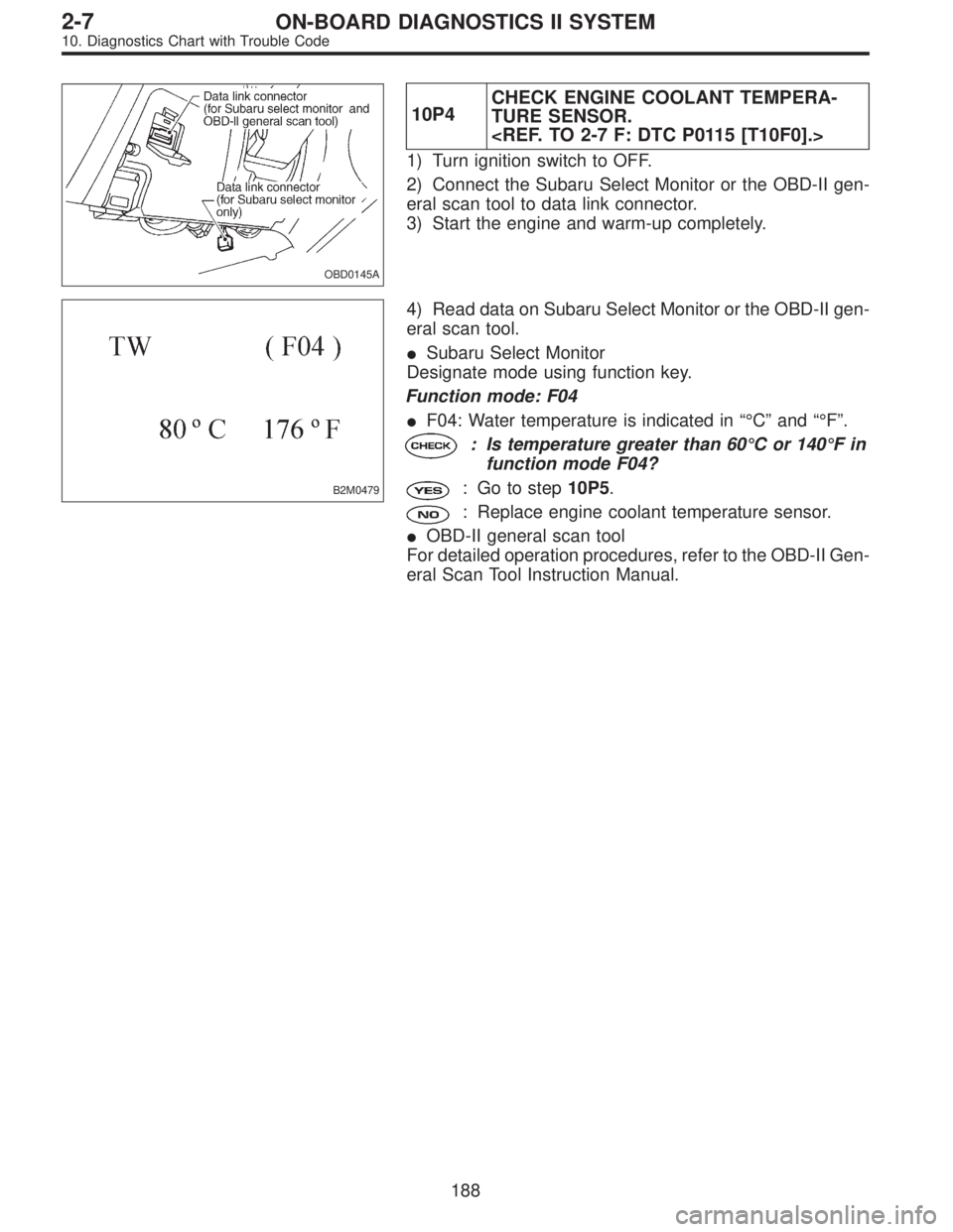 SUBARU LEGACY 1996  Service Repair Manual OBD0145A
10P4CHECK ENGINE COOLANT TEMPERA-
TURE SENSOR.
<REF. TO 2-7 F: DTC P0115 [T10F0].>
1) Turn ignition switch to OFF.
2) Connect the Subaru Select Monitor or the OBD-II gen-
eral scan tool to da