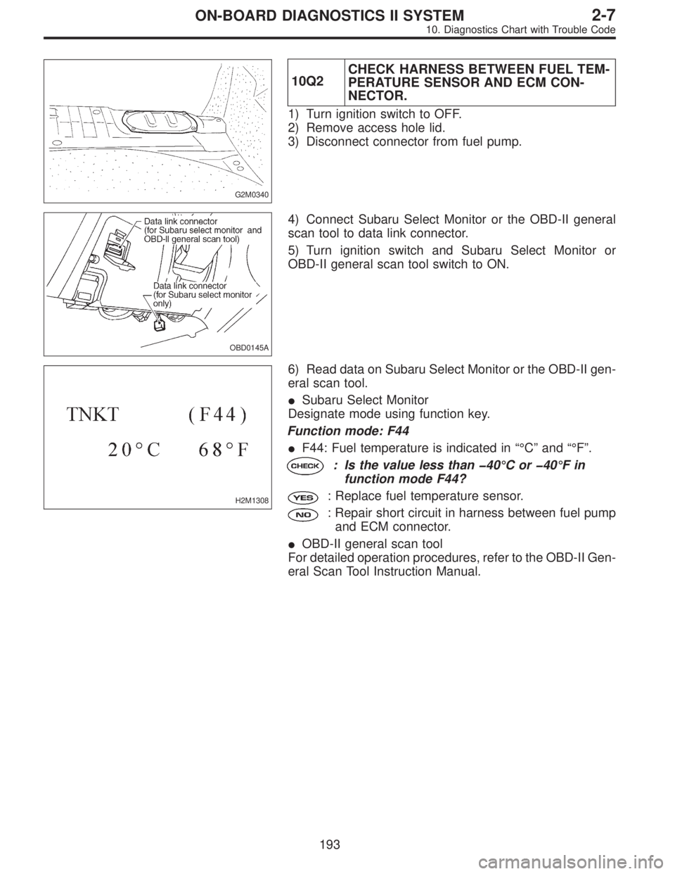 SUBARU LEGACY 1996  Service Repair Manual G2M0340
10Q2CHECK HARNESS BETWEEN FUEL TEM-
PERATURE SENSOR AND ECM CON-
NECTOR.
1) Turn ignition switch to OFF.
2) Remove access hole lid.
3) Disconnect connector from fuel pump.
OBD0145A
4) Connect 