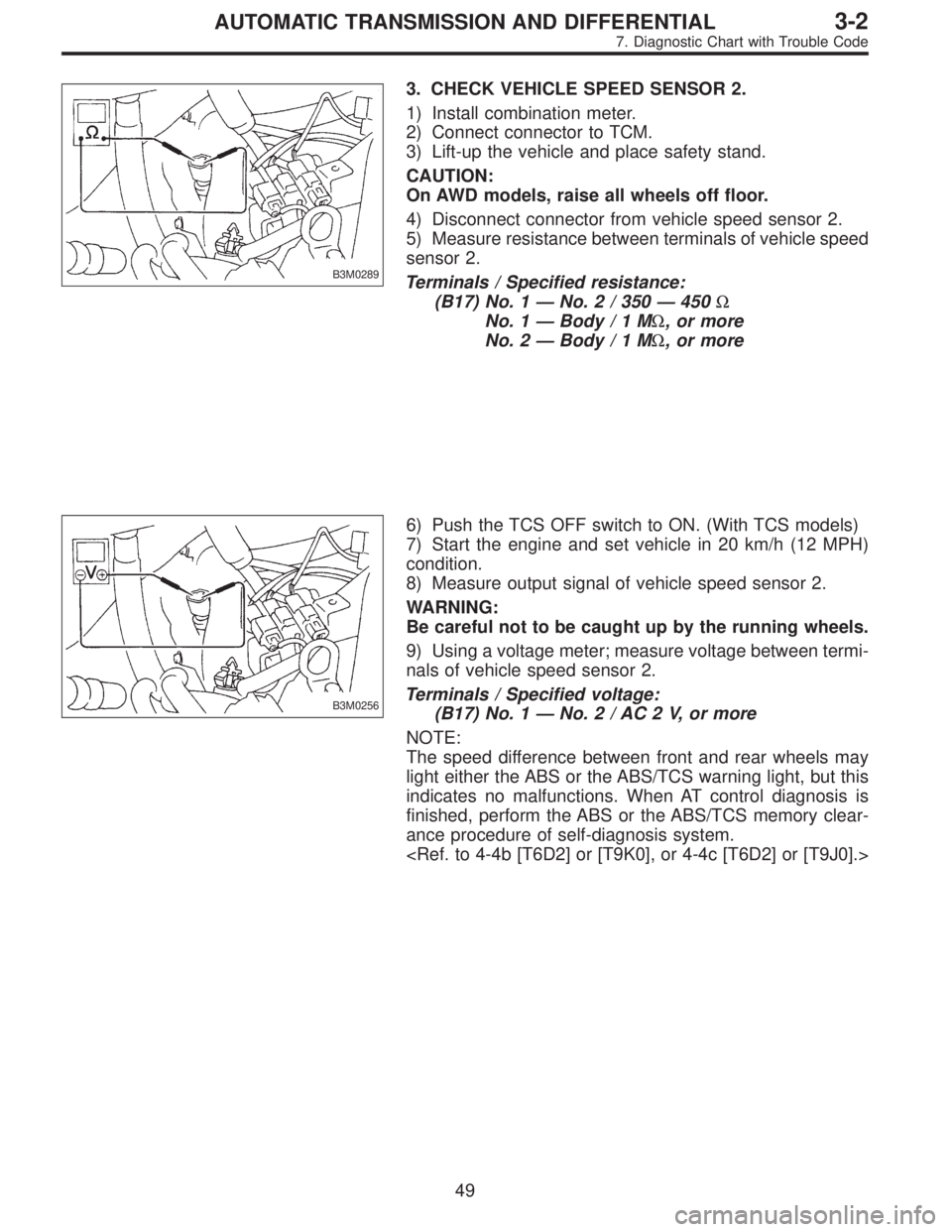 SUBARU LEGACY 1996  Service Repair Manual B3M0289
3. CHECK VEHICLE SPEED SENSOR 2.
1) Install combination meter.
2) Connect connector to TCM.
3) Lift-up the vehicle and place safety stand.
CAUTION:
On AWD models, raise all wheels off floor.
4