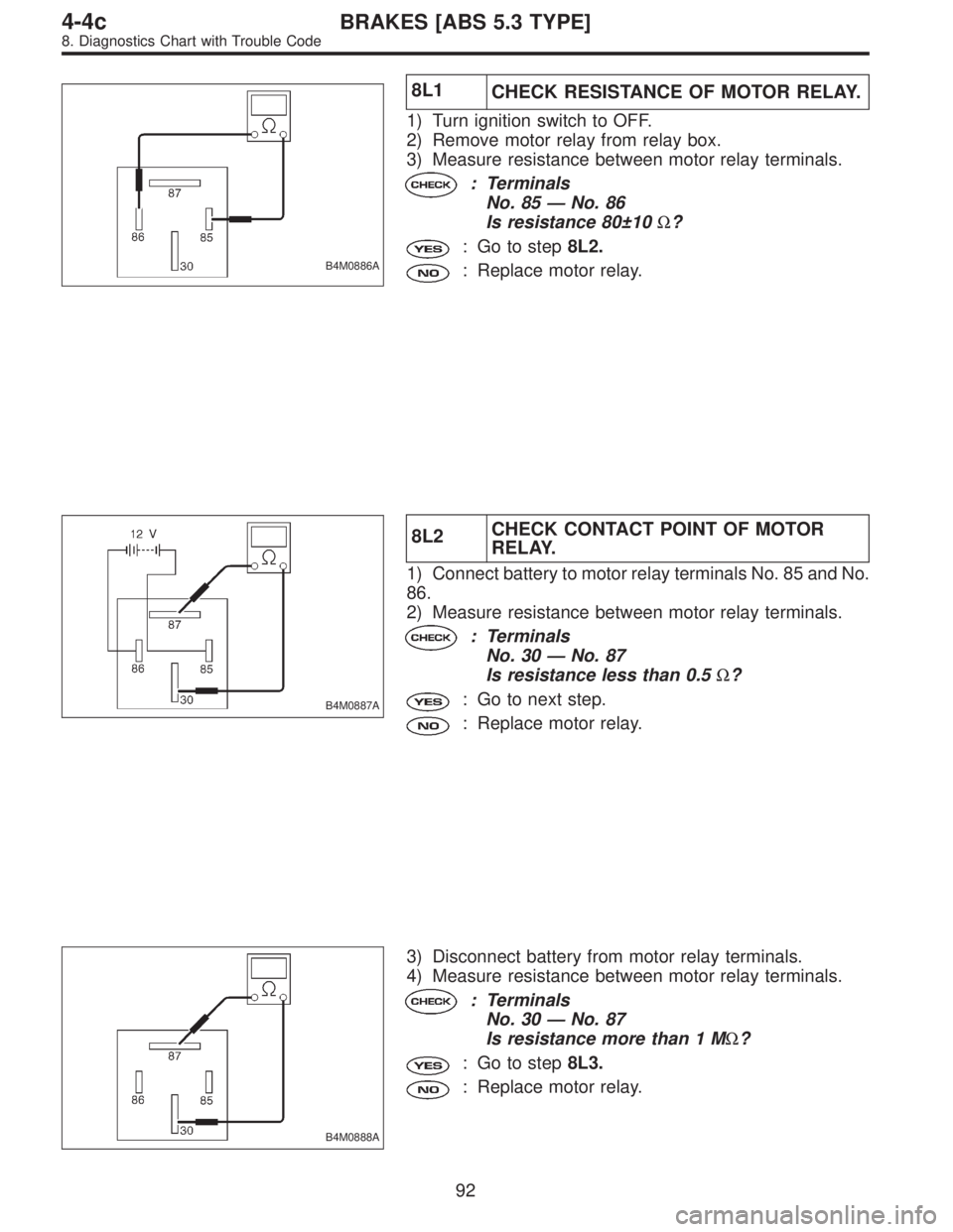 SUBARU LEGACY 1996 Service Repair Manual B4M0886A
8L1
CHECK RESISTANCE OF MOTOR RELAY.
1) Turn ignition switch to OFF.
2) Remove motor relay from relay box.
3) Measure resistance between motor relay terminals.
: Terminals
No. 85—No. 86
Is SUBARU LEGACY 1996 Service Repair Manual B4M0886A
8L1
CHECK RESISTANCE OF MOTOR RELAY.
1) Turn ignition switch to OFF.
2) Remove motor relay from relay box.
3) Measure resistance between motor relay terminals.
: Terminals
No. 85—No. 86
Is
