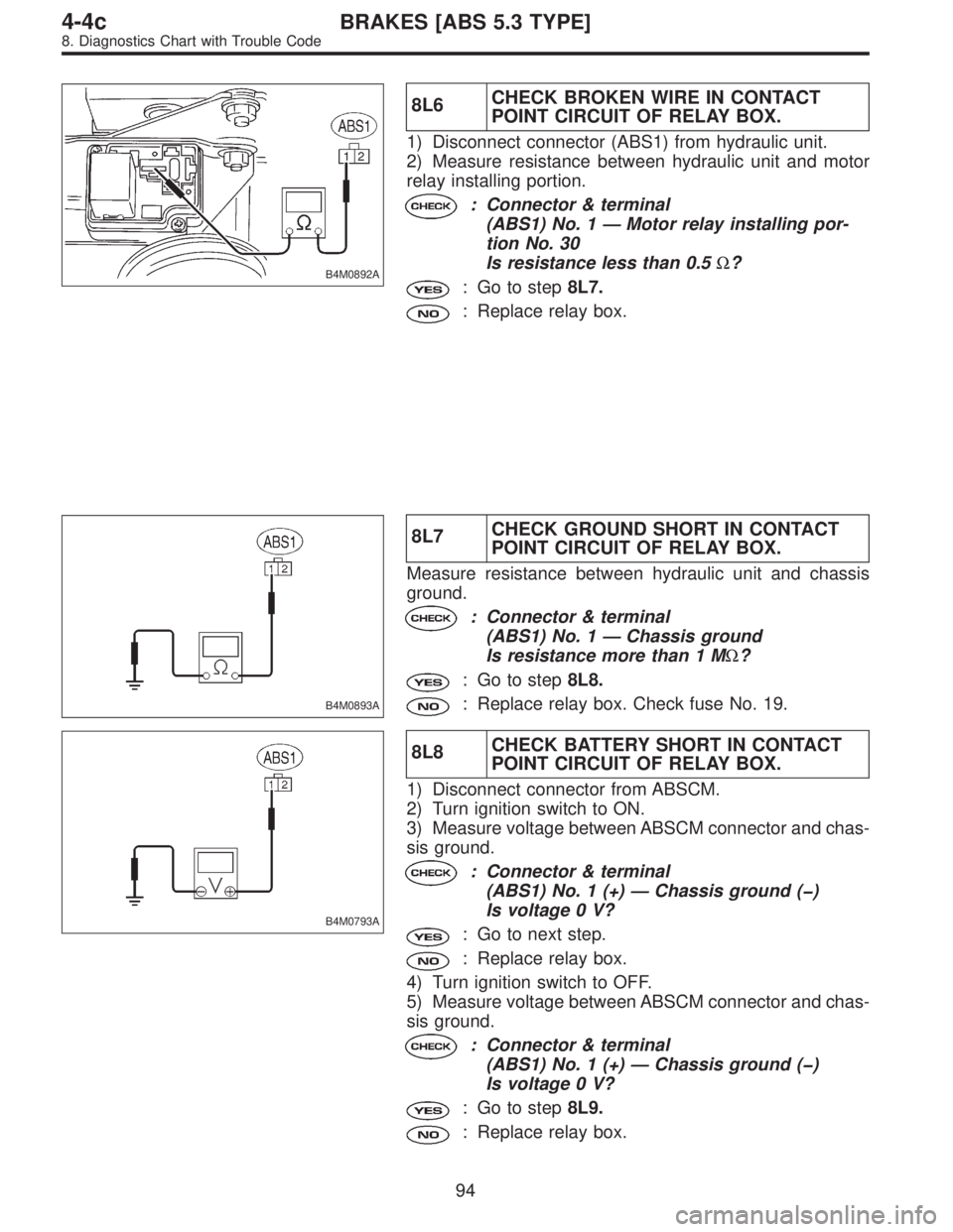 SUBARU LEGACY 1996 Service Repair Manual B4M0892A
8L6CHECK BROKEN WIRE IN CONTACT
POINT CIRCUIT OF RELAY BOX.
1) Disconnect connector (ABS1) from hydraulic unit.
2) Measure resistance between hydraulic unit and motor
relay installing portion SUBARU LEGACY 1996 Service Repair Manual B4M0892A
8L6CHECK BROKEN WIRE IN CONTACT
POINT CIRCUIT OF RELAY BOX.
1) Disconnect connector (ABS1) from hydraulic unit.
2) Measure resistance between hydraulic unit and motor
relay installing portion