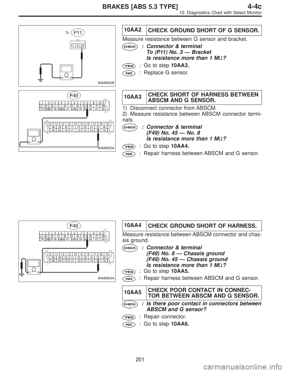 SUBARU LEGACY 1996  Service Repair Manual B4M0852B
10AA2
CHECK GROUND SHORT OF G SENSOR.
Measure resistance between G sensor and bracket.
: Connector & terminal
To (P11) No. 3—Bracket
Is resistance more than 1 MΩ?
: Go to step10AA3.
: Rep