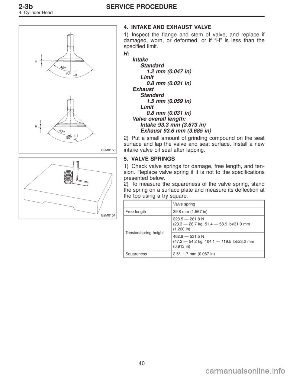 SUBARU LEGACY 1996 Service Repair Manual G2M0153
4. INTAKE AND EXHAUST VALVE
1) Inspect the flange and stem of valve, and replace if
damaged, worn, or deformed, or if“H”is less than the
specified limit.
H:
Intake
Standard
1.2 mm (0.047 i SUBARU LEGACY 1996 Service Repair Manual G2M0153
4. INTAKE AND EXHAUST VALVE
1) Inspect the flange and stem of valve, and replace if
damaged, worn, or deformed, or if“H”is less than the
specified limit.
H:
Intake
Standard
1.2 mm (0.047 i
