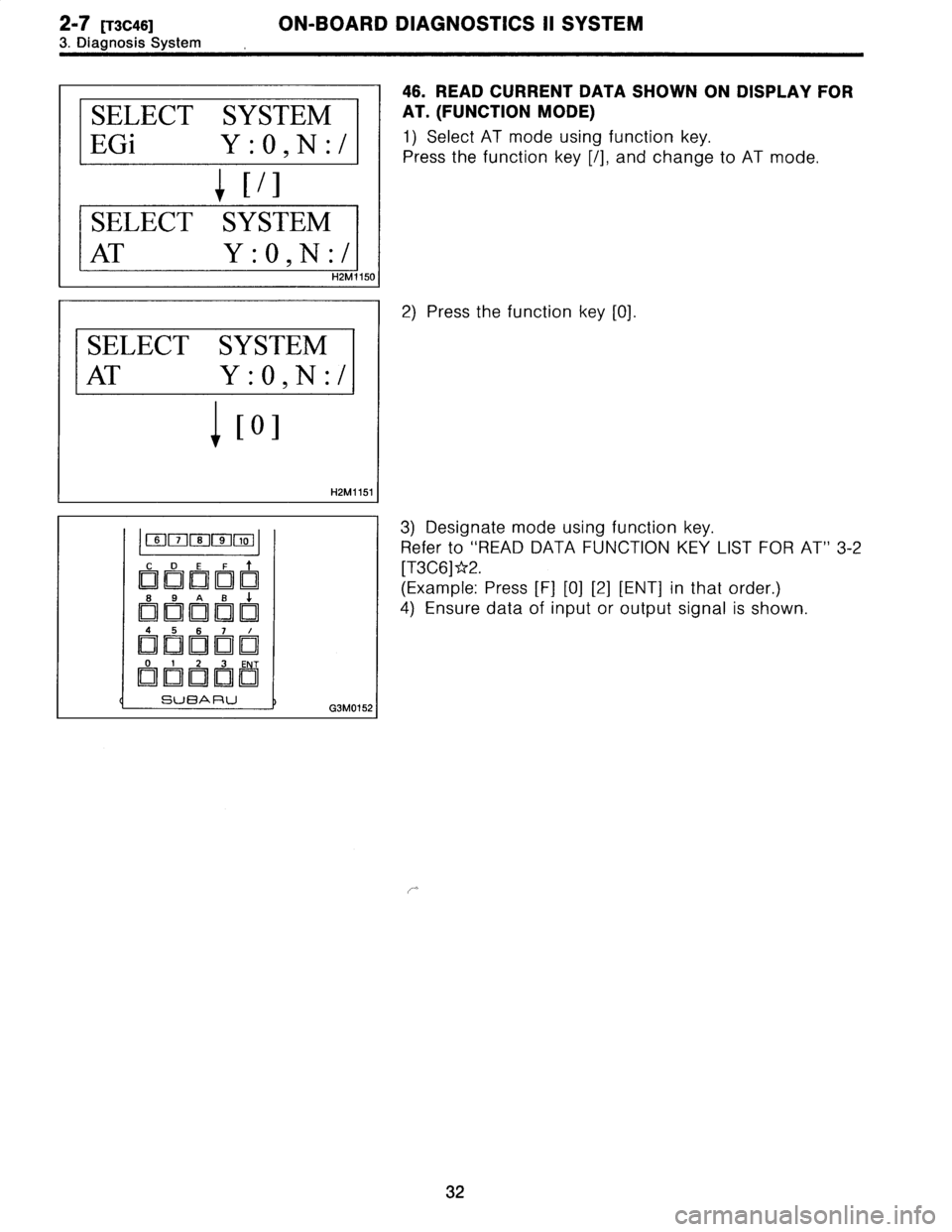 SUBARU LEGACY 1996  Service Service Manual 2-7
[T3C46]
ON-BOARD
DIAGNOSTICS
11
SYSTEM

3
.
Diagnosis
System

SELECT
SYSTEM

EGi
Y
:O,N
:/

l
1/1

SELECT
SYSTEM

AT
Y
:O,N
:/

H2M1150

SELECT
SYSTEM

AT
Y
:O,N
:/

1101

H2M1151I

OO
0FU0
,o

C
