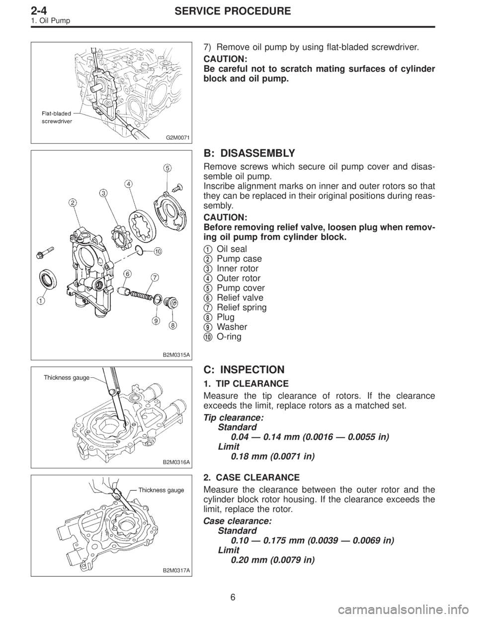 SUBARU LEGACY 1996  Service Repair Manual G2M0071
7) Remove oil pump by using flat-bladed screwdriver.
CAUTION:
Be careful not to scratch mating surfaces of cylinder
block and oil pump.
B2M0315A
B: DISASSEMBLY
Remove screws which secure oil p