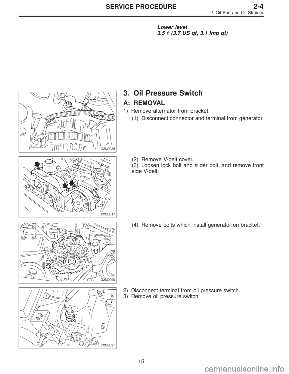 SUBARU LEGACY 1996  Service User Guide Lower level
3.5(3.7 US qt, 3.1 Imp qt)
G2M0088
3. Oil Pressure Switch
A: REMOVAL
1) Remove alternator from bracket.
(1) Disconnect connector and terminal from generator.
B2M0017
(2) Remove V-belt cov