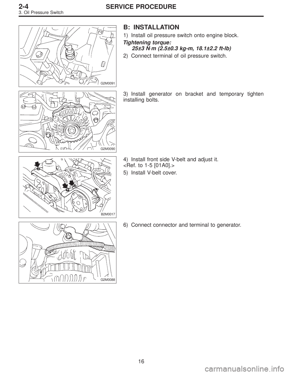 SUBARU LEGACY 1996  Service Repair Manual G2M0091
B: INSTALLATION
1) Install oil pressure switch onto engine block.
Tightening torque:
25±3 N⋅m (2.5±0.3 kg-m, 18.1±2.2 ft-lb)
2) Connect terminal of oil pressure switch.
G2M0090
3) Install