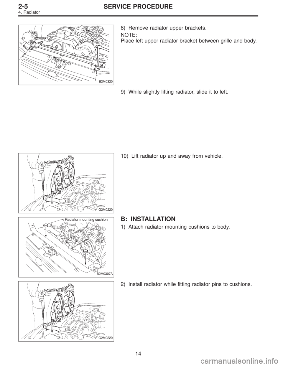 SUBARU LEGACY 1996  Service Repair Manual B2M0320
8) Remove radiator upper brackets.
NOTE:
Place left upper radiator bracket between grille and body.
9) While slightly lifting radiator, slide it to left.
G2M0220
10) Lift radiator up and away 