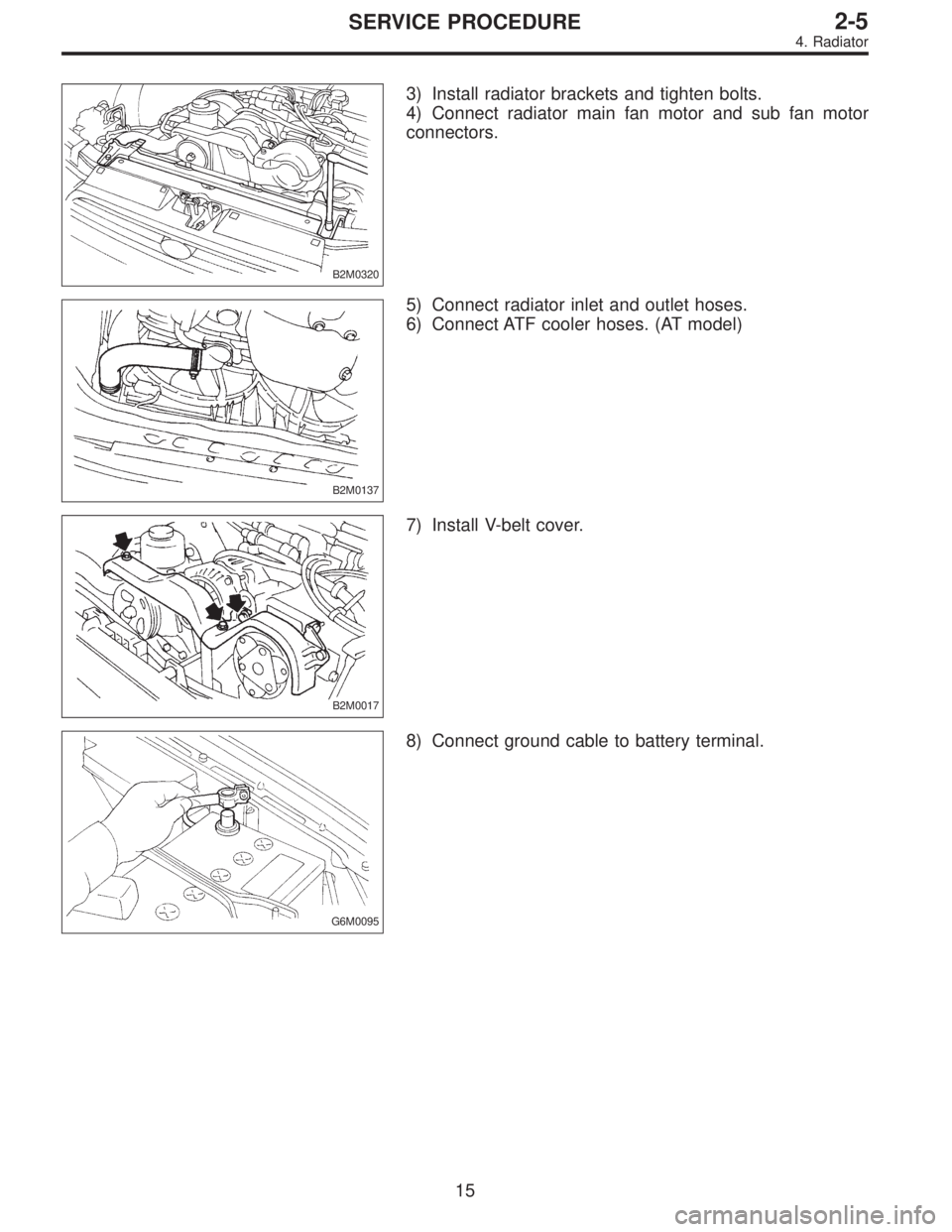 SUBARU LEGACY 1996  Service Repair Manual B2M0320
3) Install radiator brackets and tighten bolts.
4) Connect radiator main fan motor and sub fan motor
connectors.
B2M0137
5) Connect radiator inlet and outlet hoses.
6) Connect ATF cooler hoses