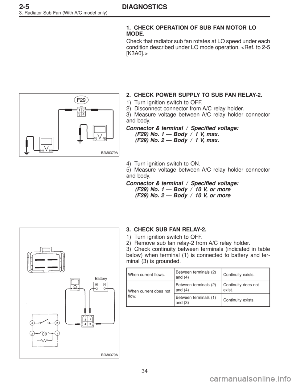 SUBARU LEGACY 1996  Service Repair Manual 1. CHECK OPERATION OF SUB FAN MOTOR LO
MODE.
Check that radiator sub fan rotates at LO speed under each
condition described under LO mode operation. <Ref. to 2-5
[K3A0].>
B2M0379A
2. CHECK POWER SUPPL