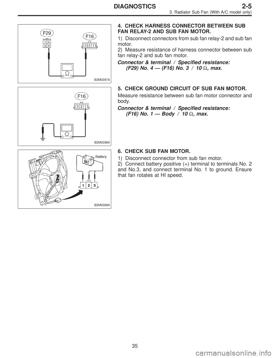 SUBARU LEGACY 1996  Service Repair Manual B2M0397A
4. CHECK HARNESS CONNECTOR BETWEEN SUB
FAN RELAY-2 AND SUB FAN MOTOR.
1) Disconnect connectors from sub fan relay-2 and sub fan
motor.
2) Measure resistance of harness connector between sub
f