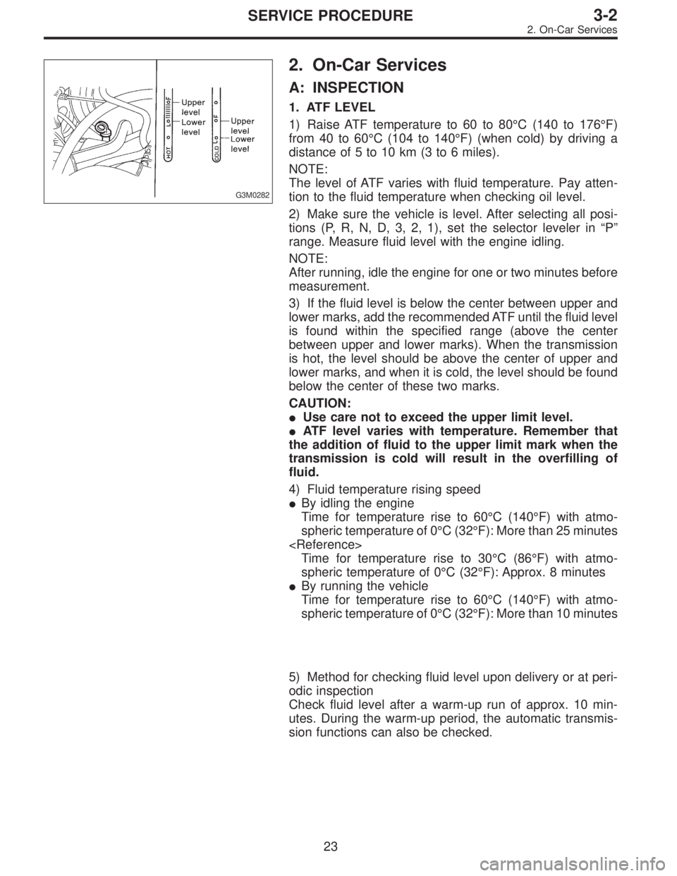 SUBARU LEGACY 1996  Service Repair Manual G3M0282
2. On-Car Services
A: INSPECTION
1. ATF LEVEL
1) Raise ATF temperature to 60 to 80°C (140 to 176°F)
from 40 to 60°C (104 to 140°F) (when cold) by driving a
distance of 5 to 10 km (3 to 6 m