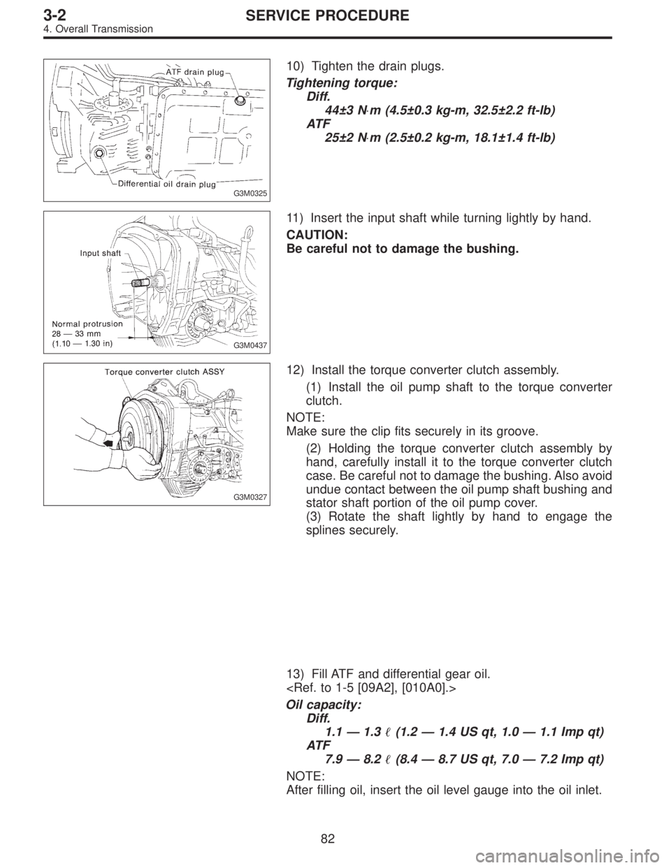 SUBARU LEGACY 1996  Service Repair Manual G3M0325
10) Tighten the drain plugs.
Tightening torque:
Diff.
44±3 N⋅m (4.5±0.3 kg-m, 32.5±2.2 ft-lb)
AT F
25±2 N⋅m (2.5±0.2 kg-m, 18.1±1.4 ft-lb)
G3M0437
11) Insert the input shaft while tu