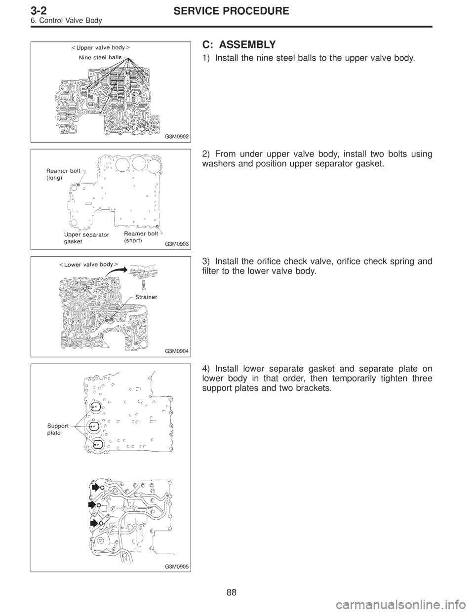 SUBARU LEGACY 1996 Service Repair Manual G3M0902
C: ASSEMBLY
1) Install the nine steel balls to the upper valve body.
G3M0903
2) From under upper valve body, install two bolts using
washers and position upper separator gasket.
G3M0904
3) Ins SUBARU LEGACY 1996 Service Repair Manual G3M0902
C: ASSEMBLY
1) Install the nine steel balls to the upper valve body.
G3M0903
2) From under upper valve body, install two bolts using
washers and position upper separator gasket.
G3M0904
3) Ins