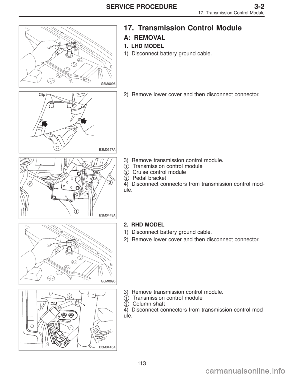 SUBARU LEGACY 1997  Service Repair Manual G6M0095
17. Transmission Control Module
A: REMOVAL
1. LHD MODEL
1) Disconnect battery ground cable.
B3M0377A
2) Remove lower cover and then disconnect connector.
B3M0443A
3) Remove transmission contro